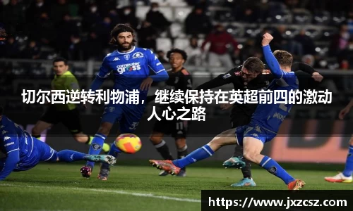 切尔西逆转利物浦，继续保持在英超前四的激动人心之路