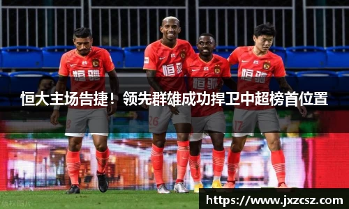 恒大主场告捷！领先群雄成功捍卫中超榜首位置