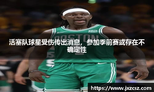 活塞队球星受伤传出消息，参加季前赛或存在不确定性