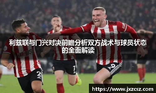 利兹联与门兴对决前瞻分析双方战术与球员状态的全面解读