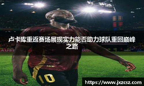 卢卡库重返赛场展现实力能否助力球队重回巅峰之路