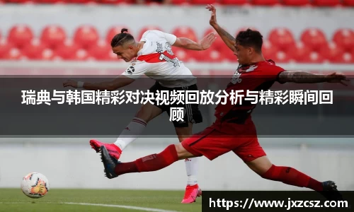 瑞典与韩国精彩对决视频回放分析与精彩瞬间回顾