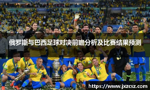 俄罗斯与巴西足球对决前瞻分析及比赛结果预测
