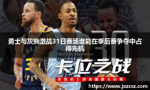 勇士与灰熊激战31日赛场谁能在季后赛争夺中占得先机