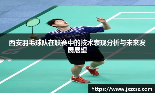西安羽毛球队在联赛中的技术表现分析与未来发展展望