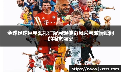全球足球巨星海报汇聚展现传奇风采与激情瞬间的视觉盛宴