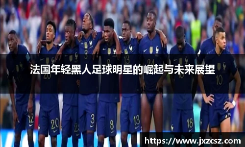 法国年轻黑人足球明星的崛起与未来展望
